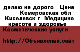 делаю не дорого › Цена ­ 500 - Кемеровская обл., Киселевск г. Медицина, красота и здоровье » Косметические услуги   